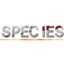 ＳＰＥＣＩＥＳ (spiecies)