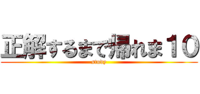 正解するまで帰れま１０ (study)