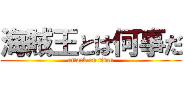 海賊王とは何事だ (attack on titan)