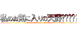 私のお気に入りの天野〜〜〜〜〜 (My favorite Amano the ~ ~ ~)