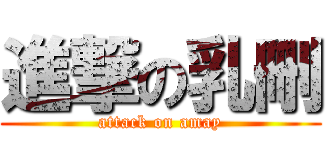 進撃の乳刪 (attack on amay)