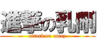 進撃の乳刪 (attack on amay)