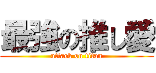 最強の推し愛 (attack on titan)