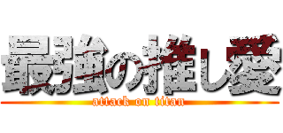 最強の推し愛 (attack on titan)