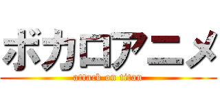 ボカロアニメ (attack on titan)