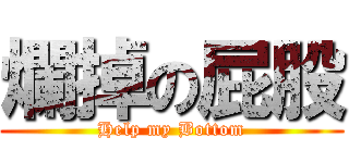 爛掉の屁股 (Help my Bottom)