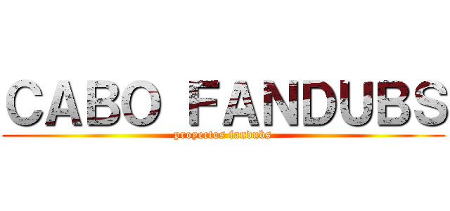 ＣＡＢＯ ＦＡＮＤＵＢＳ (proyectos fandubs)