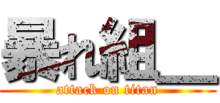 暴れ組＿ (attack on titan)