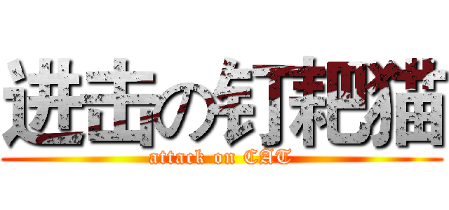 进击の钉耙猫 (attack on CAT)