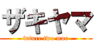 ザキヤマ (future two man)