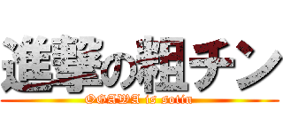 進撃の粗チン (OGAWA is sotin)