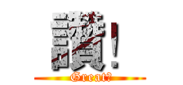  讚！ ( Great！)