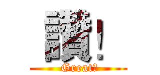  讚！ ( Great！)