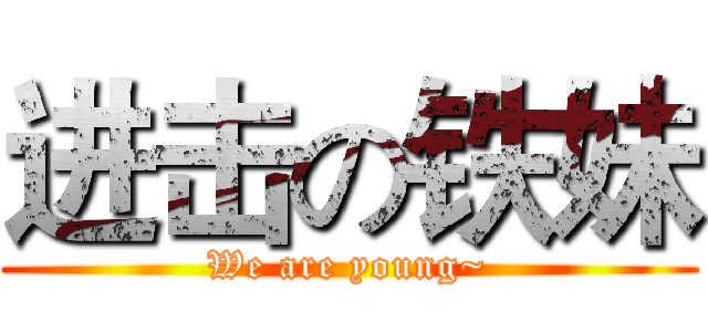 进击の铁妹 (We are young~)