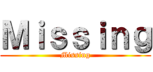 Ｍｉｓｓｉｎｇ (Missing)