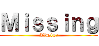 Ｍｉｓｓｉｎｇ (Missing)