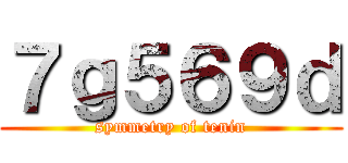 ７ｇ５６９ｄ (symmetry of tenin)