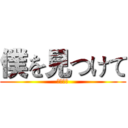 僕を見つけて (找到了我)