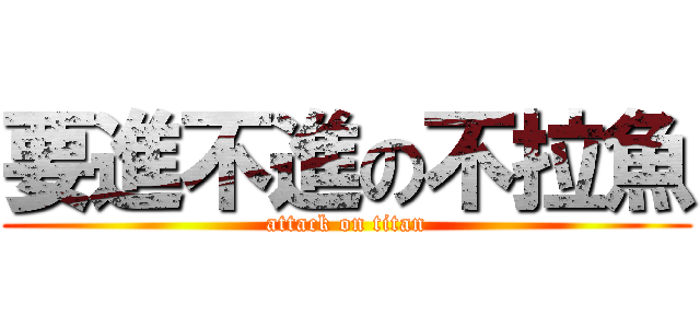 要進不進の不拉魚 (attack on titan)