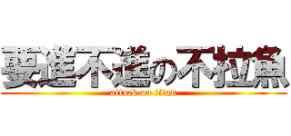 要進不進の不拉魚 (attack on titan)