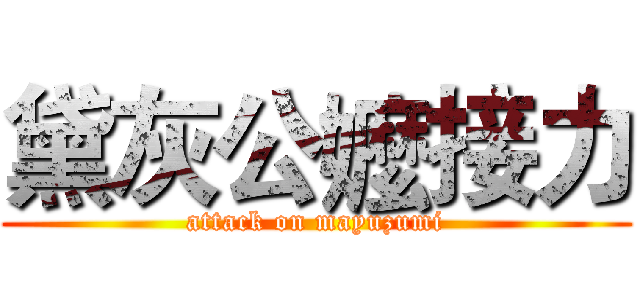 黛灰公嬤接力 (attack on mayuzumi)