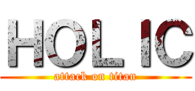 ＨＯＬＩＣ (attack on titan)