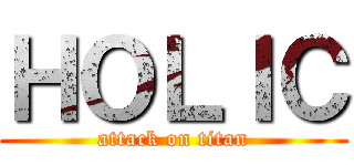 ＨＯＬＩＣ (attack on titan)