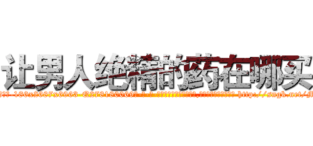 让男人绝精的药在哪买 (让男人绝精的药在哪买【电-186x2687x6963-Q278180069元-吉-药-业】我们做的是长期生意,靠的是老客户长期支持 http://sngk.net/MySJo1
)