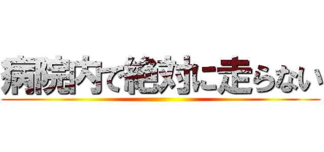 病院内で絶対に走らない ()