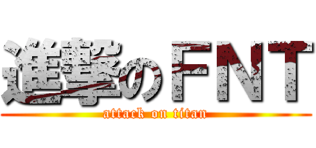 進撃のＦＮＴ (attack on titan)