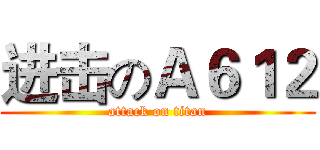 进击のＡ６１２ (attack on titan)
