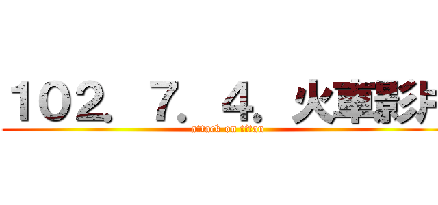 １０２．７．４．火車影片 (attack on titan)