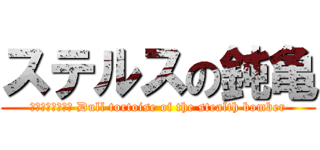 ステルスの鈍亀 (■機械翻訳の結果 Dull tortoise of the stealth bomber)