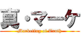 真・マーケ (Marketing of Truth)