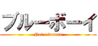 ブルーボーイ (Not a woman)