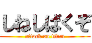 しねしばくぞ (attack on titan)