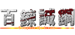 百 鍊 誠 鋼 (Complete the dream)