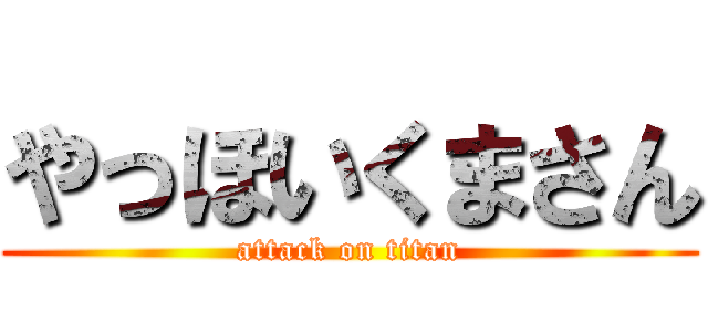 やっほいくまさん (attack on titan)