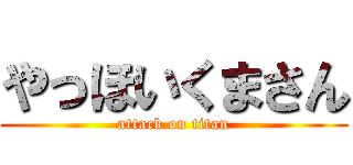 やっほいくまさん (attack on titan)