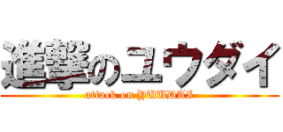 進撃のユウダイ (attack on YUUDAI)