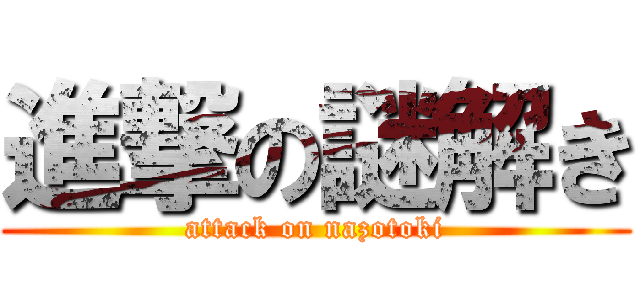 進撃の謎解き (attack on nazotoki)