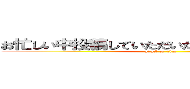 お忙しい中投稿していただいた皆さん、感謝です！ (attack on titan)