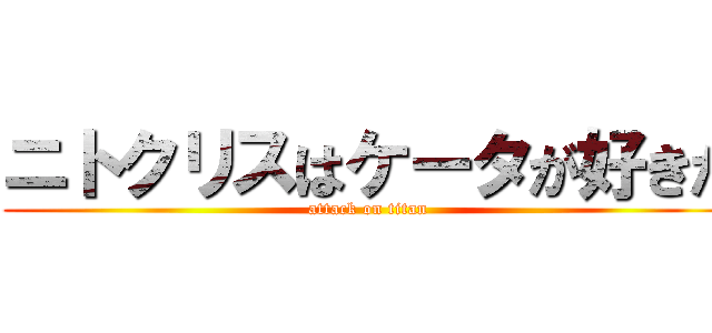 ニトクリスはケータが好きだ (attack on titan)