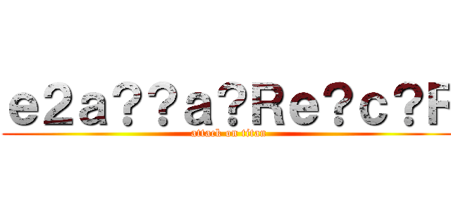 ｅ２ａ？？ａ？Ｒｅ？ｃ？Ｒ (attack on titan)