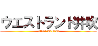 ウエストランド井吹 (attack on titan)