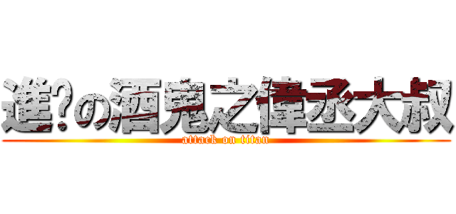 進擊の酒鬼之偉丞大叔 (attack on titan)