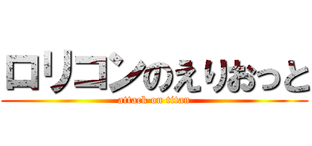 ロリコンのえりおっと (attack on titan)