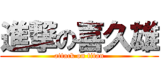 進撃の喜久雄 (attack on titan)