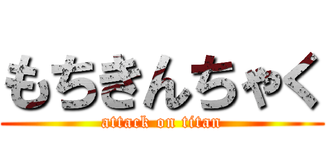 もちきんちゃく (attack on titan)