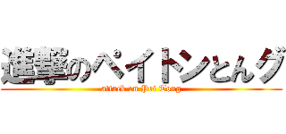進撃のペイトンとんグ (attack on Pei Tong)